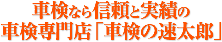 車検なら信頼と実績の車検専門店「車検の速太郎」