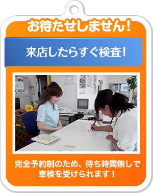 完全予約制のため、待ち時間無しで車検を受けられます!