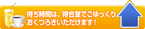 待ち時間は、待合室でごゆっくりおくつろぎいただけます!