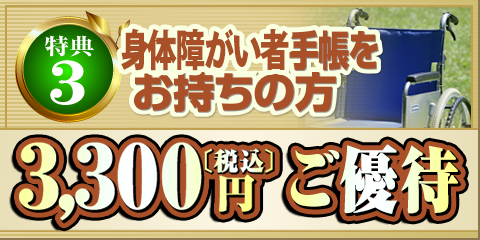 特典3 身体障がい者手帳をお持ちの方 3,000円+消費税 ご優待